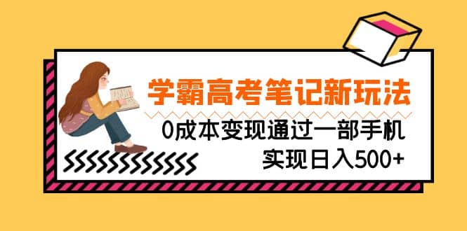 刚需高利润副业，学霸高考笔记新玩法，0成本变现通过一部手机实现日入500-上品源码网