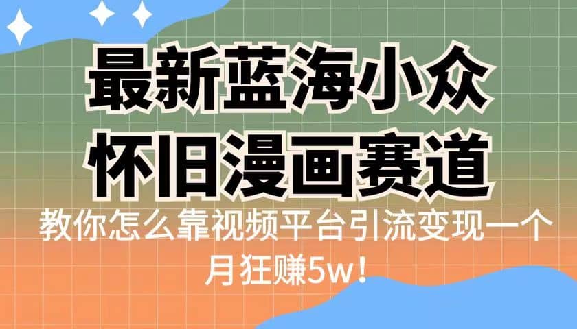 最新蓝海小众怀旧漫画赛道 高转化一单29.9 靠视频平台引流变现一个月狂赚5w-上品源码网