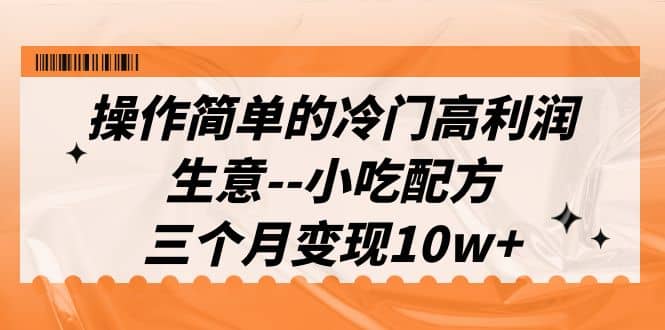 操作简单的冷门高利润生意–小吃配方，三个月变现10w （教程 配方资料）-上品源码网