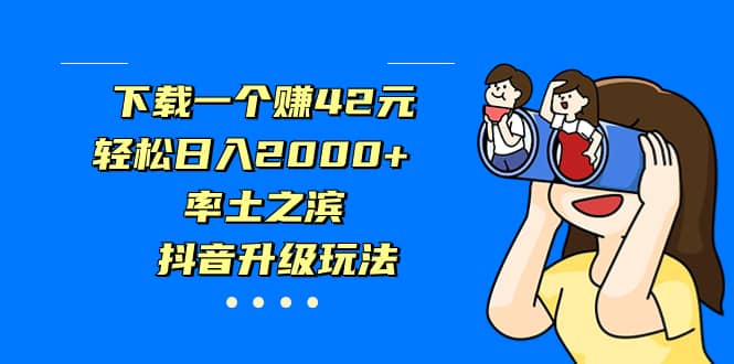 下载一个赚42元，轻松日入2000 ，率土之滨，抖音升级玩法-上品源码网