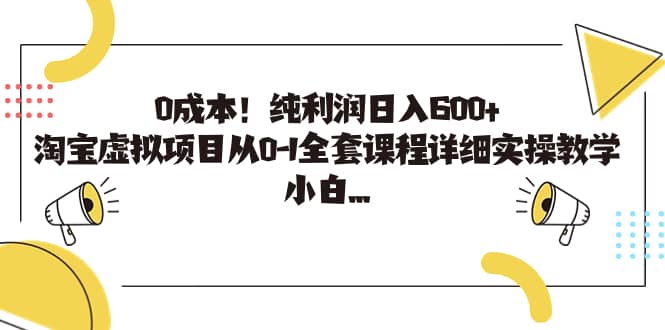 0成本！纯利润日入600 ，淘宝虚拟项目从0-1全套课程详细实操教学-上品源码网