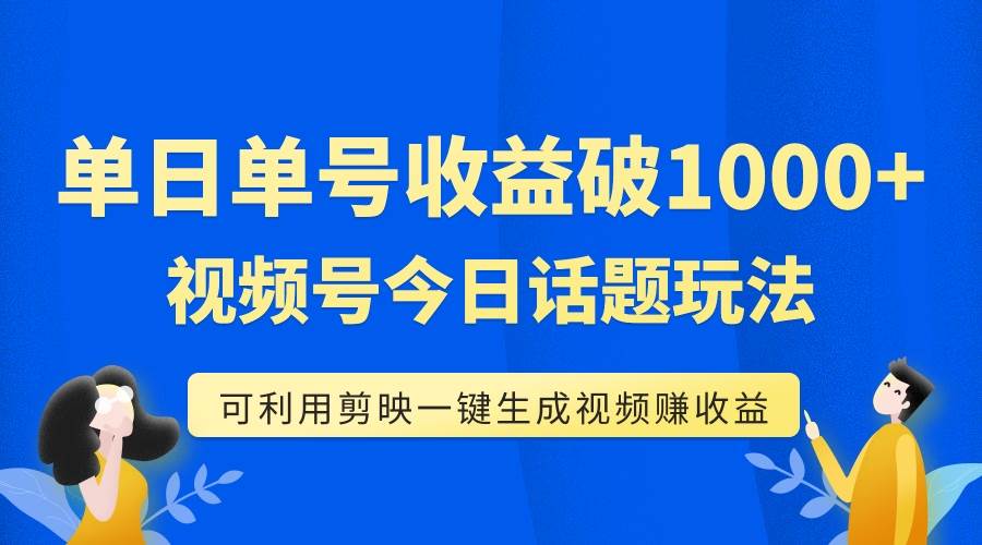 单号单日收益1000 ，视频号今日话题玩法，可利用剪映一键生成视频-上品源码网