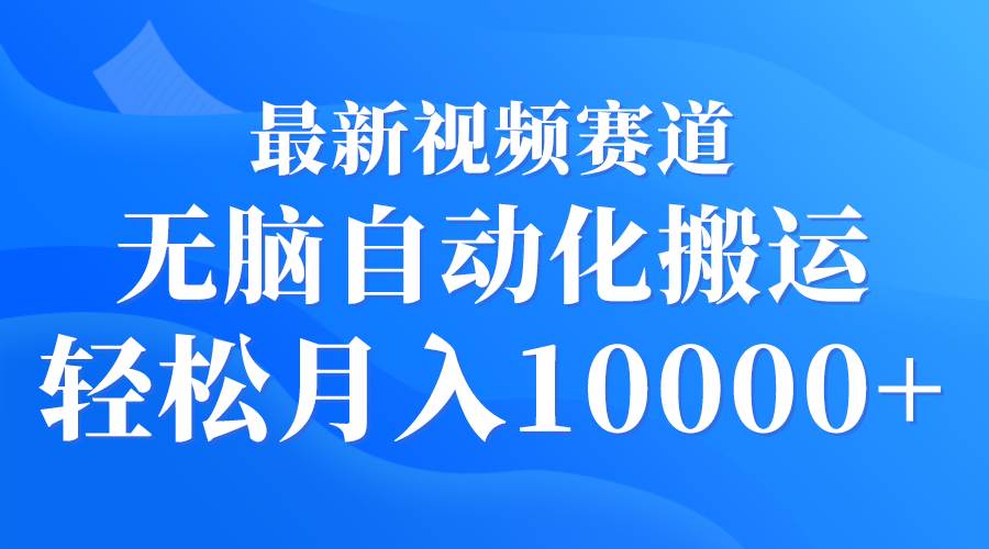 最新视频赛道 无脑自动化搬运 轻松月入10000+-上品源码网