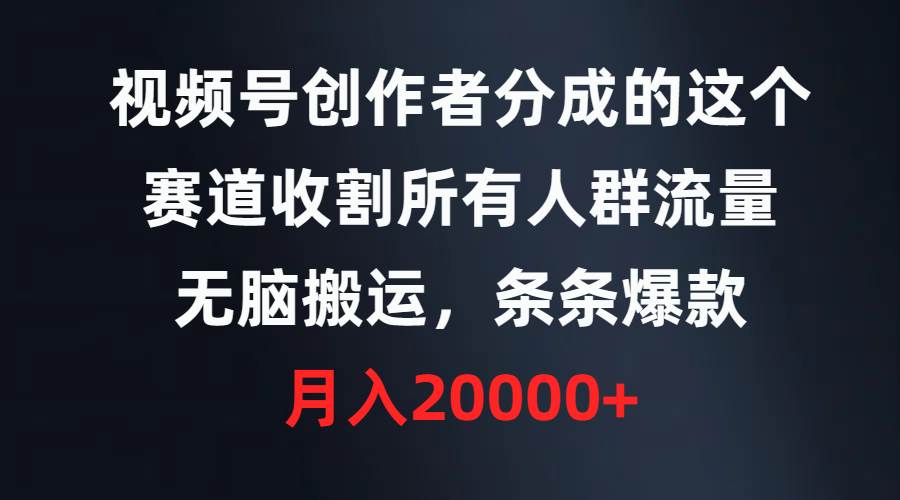 视频号创作者分成的这个赛道，收割所有人群流量，无脑搬运，条条爆款，...-上品源码网