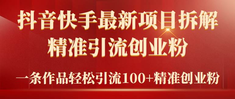 2024年抖音快手最新项目拆解视频引流创业粉，一天轻松引流精准创业粉100+-上品源码网