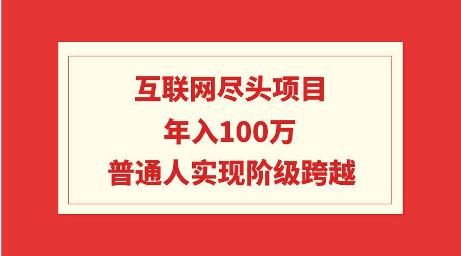 互联网尽头项目：年入100W，普通人实现阶级跨越-上品源码网