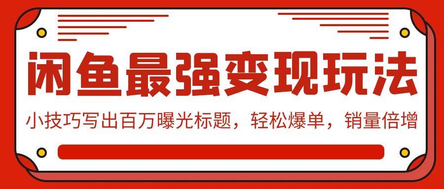 闲鱼最强变现玩法：小技巧写出百万曝光标题，轻松爆单，销量倍增-上品源码网