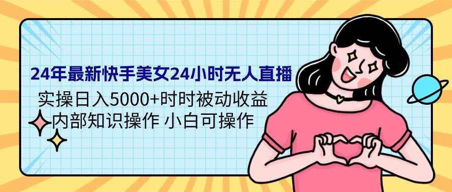 24年最新快手美女24小时无人直播 实操日入5000+时时被动收益 内部知识操...-上品源码网