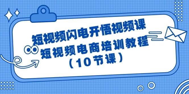 短视频-闪电开悟视频课：短视频电商培训教程（10节课）-上品源码网