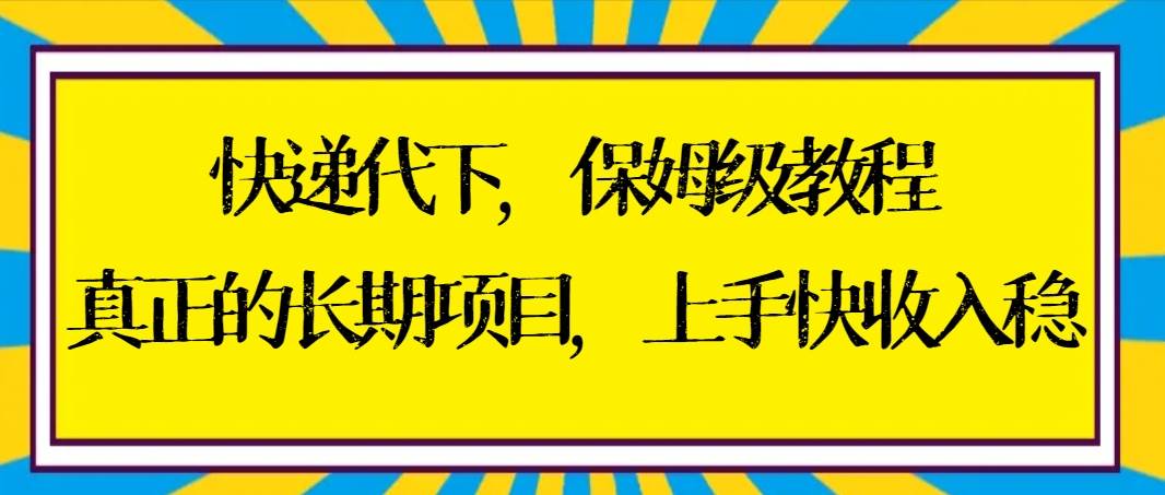 快递代下保姆级教程，真正的长期项目，上手快收入稳【实操+渠道】-上品源码网