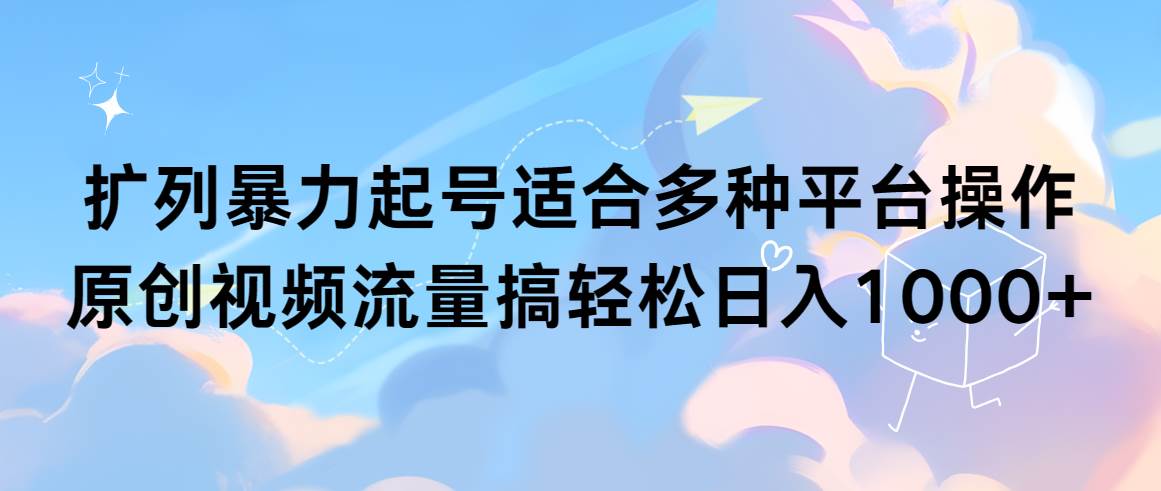 扩列暴力起号适合多种平台操作原创视频流量搞轻松日入1000+-上品源码网