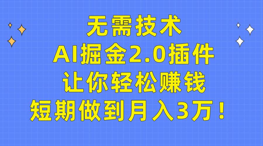 无需技术，AI掘金2.0插件让你轻松赚钱，短期做到月入3万！-上品源码网