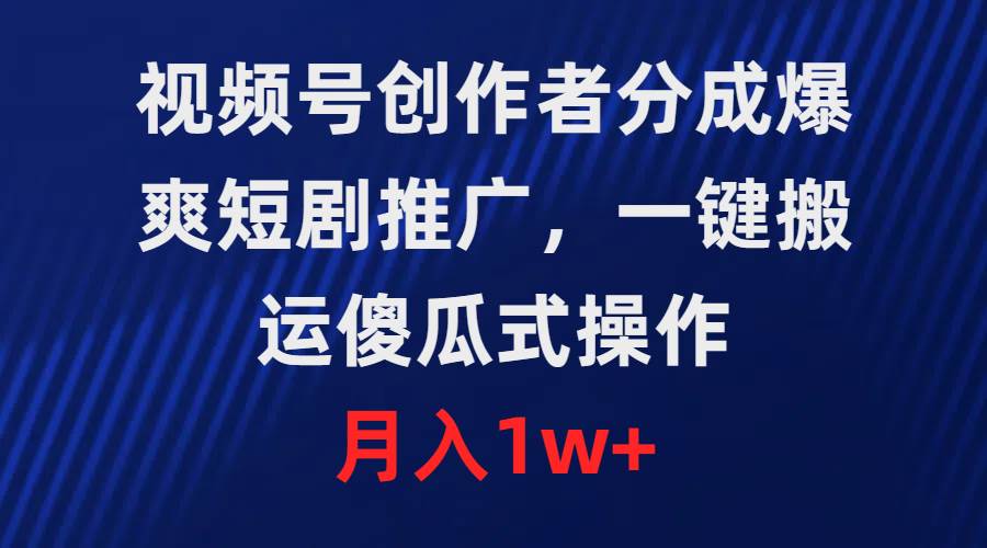 视频号创作者分成，爆爽短剧推广，一键搬运，傻瓜式操作，月入1w+-上品源码网