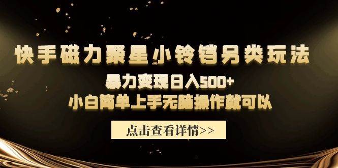 快手磁力聚星小铃铛另类玩法，暴力变现日入500+小白简单上手无脑操作就可以-上品源码网