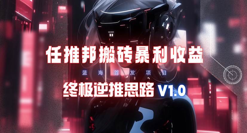 【限时蓝海】任推邦搬砖暴利吃收益_终极逆推思路V1.0-上品源码网