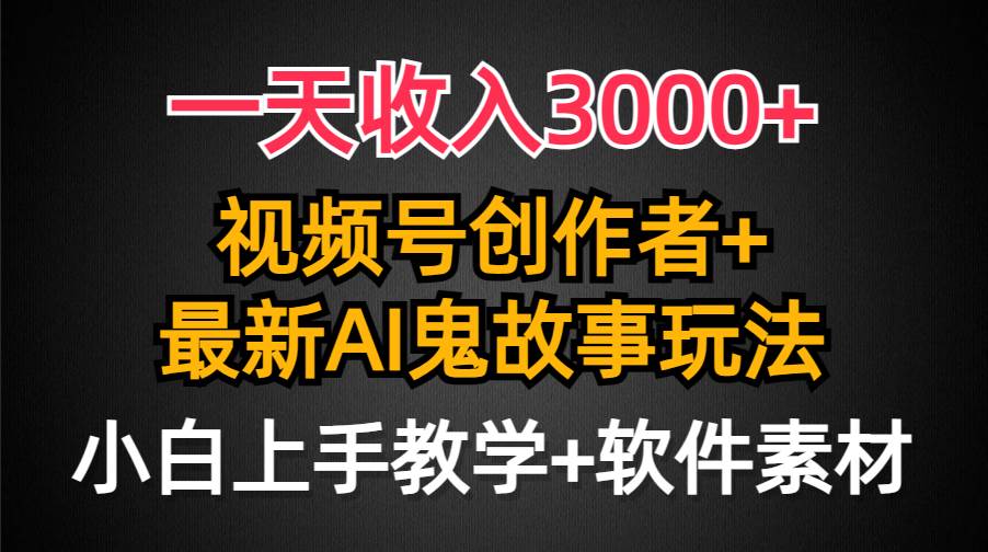 一天收入3000+，视频号创作者AI创作鬼故事玩法，条条爆流量，小白也能轻...-上品源码网