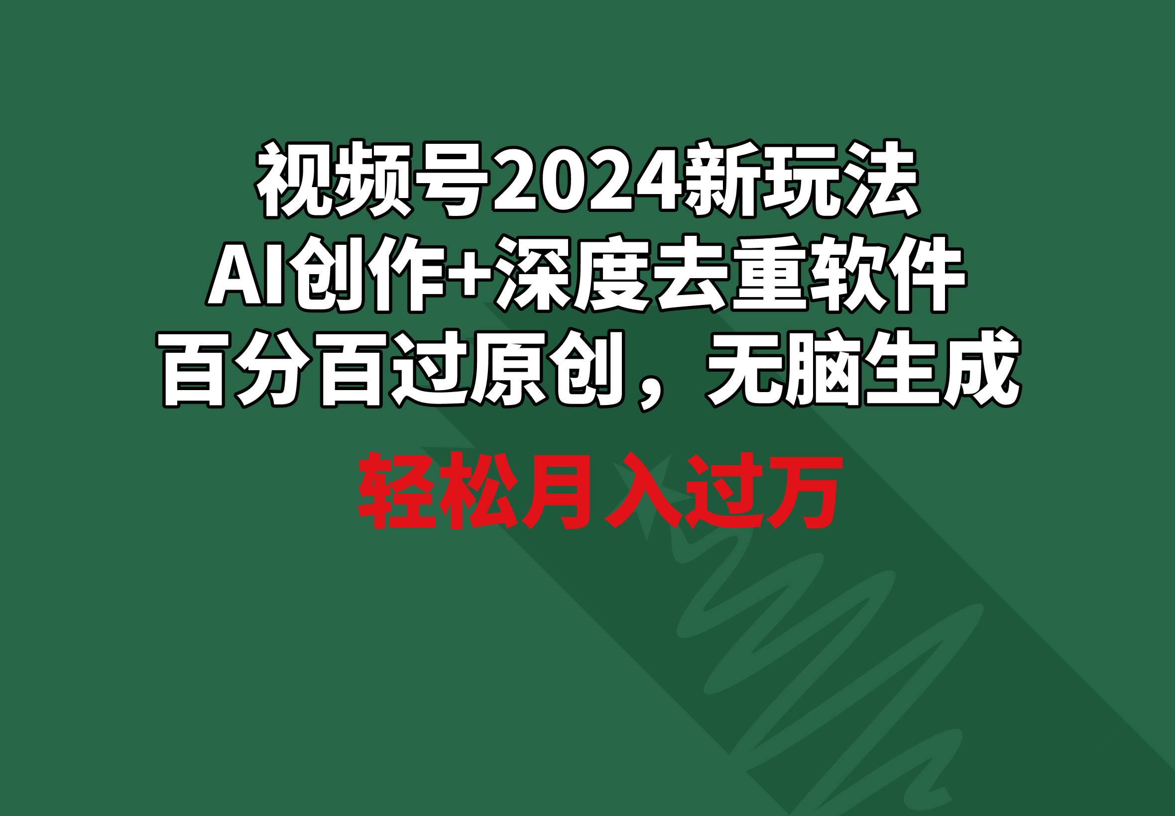 视频号2024新玩法，AI创作+深度去重软件 百分百过原创，无脑生成，月入过万-上品源码网