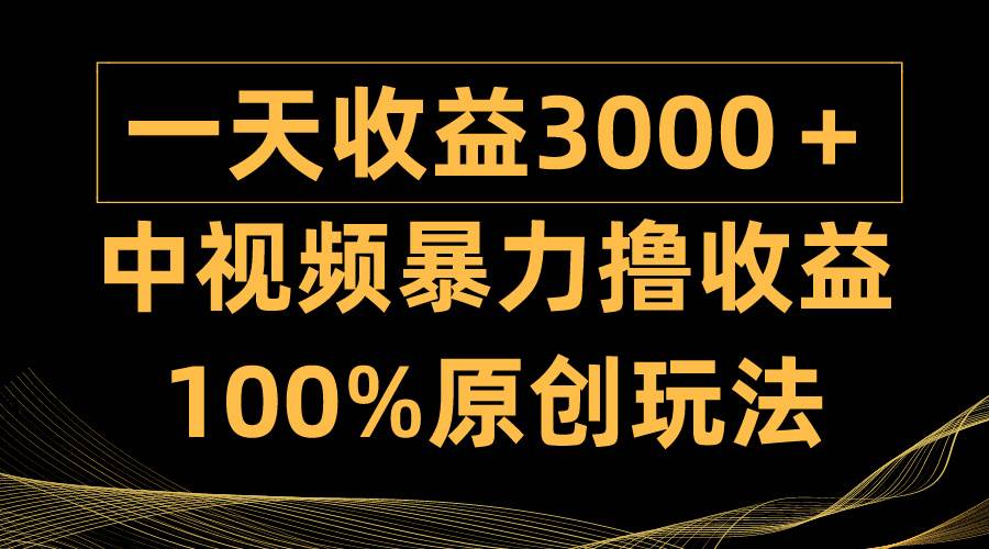 中视频暴力撸收益，日入3000＋，100%原创玩法，小白轻松上手多种变现方式-上品源码网