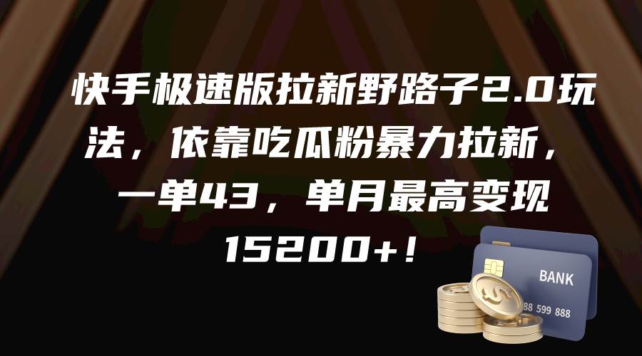 快手极速版拉新野路子2.0玩法，依靠吃瓜粉暴力拉新，一单43，单月最高变现15200+-上品源码网