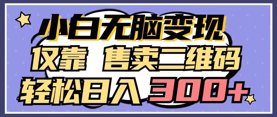 小白无脑变现，仅靠售卖二维码，轻松日入300+-上品源码网