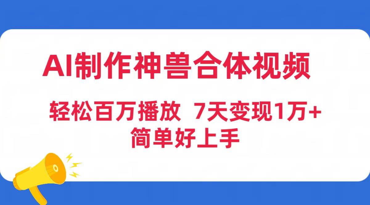 AI制作神兽合体视频，轻松百万播放，七天变现1万+简单好上手（工具+素材）-上品源码网