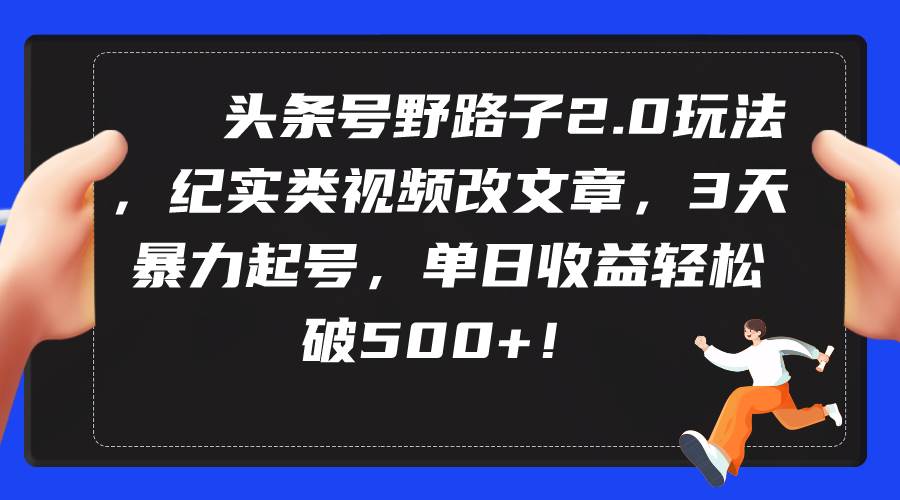 头条号野路子2.0玩法，纪实类视频改文章，3天暴力起号，单日收益轻松破500+-上品源码网