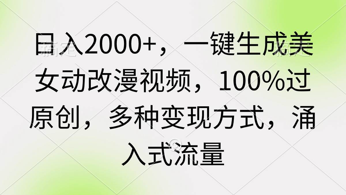 日入2000+，一键生成美女动改漫视频，100%过原创，多种变现方式 涌入式流量-上品源码网