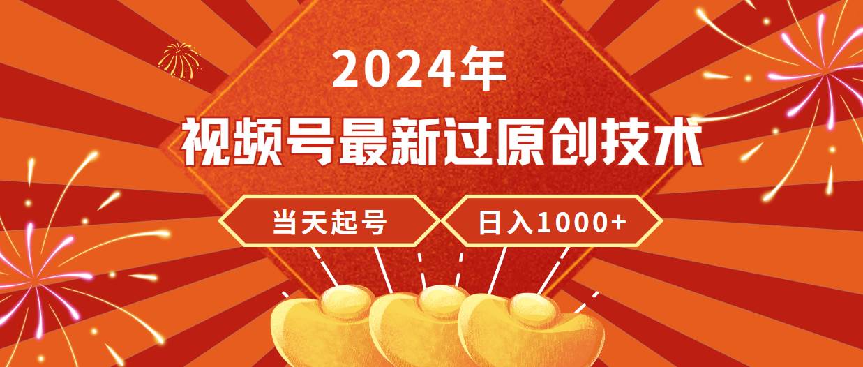 2024年视频号最新过原创技术，当天起号，收入稳定，日入1000+-上品源码网