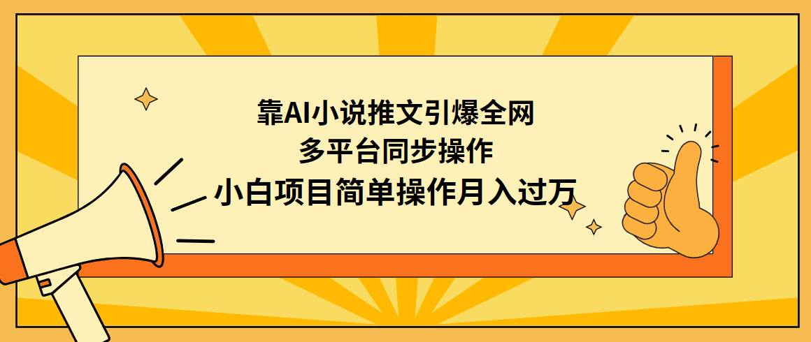 靠AI小说推文引爆全网，多平台同步操作，小白项目简单操作月入过万-上品源码网