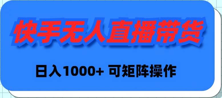 快手无人直播带货，新手日入1000+ 可矩阵操作-上品源码网