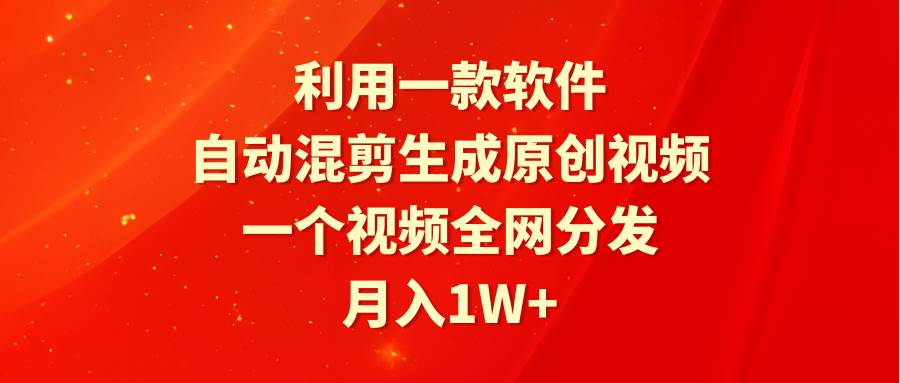 利用一款软件，自动混剪生成原创视频，一个视频全网分发，月入1W+附软件-上品源码网