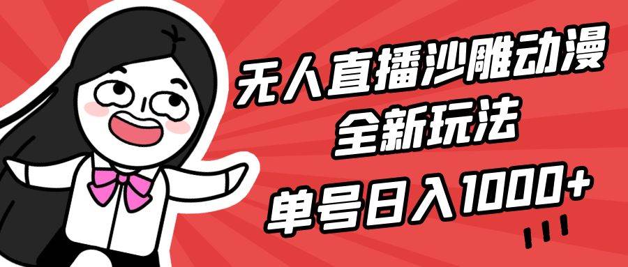 无人直播沙雕动漫全新玩法，单号日入1000+，小白可做，详细教程-上品源码网