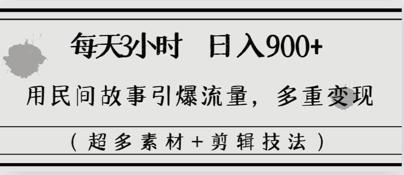 每天三小时日入900+，用民间故事引爆流量，多重变现（超多素材+剪辑技法）-上品源码网