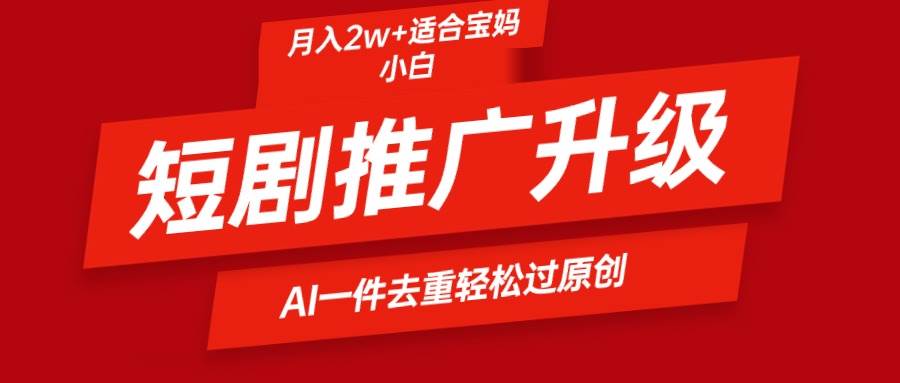 短剧推广升级新玩法，AI一键二创去重，轻松月入2w+-上品源码网