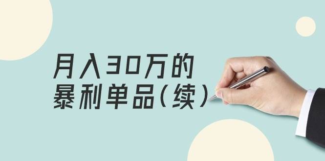 某公众号付费文章《月入30万的暴利单品(续)》客单价三四千，非常暴利-上品源码网