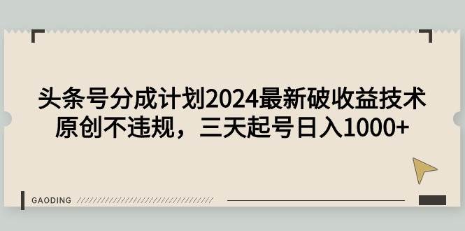 头条号分成计划2024最新破收益技术，原创不违规，三天起号日入1000+-上品源码网