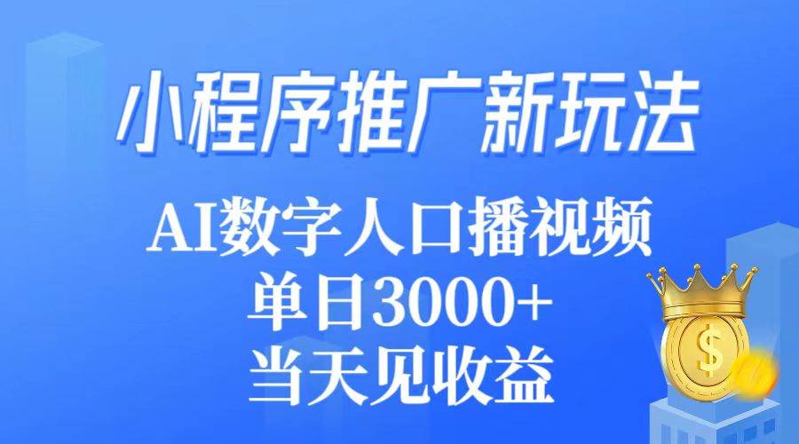 小程序推广新玩法，AI数字人口播视频，单日3000+，当天见收益-上品源码网