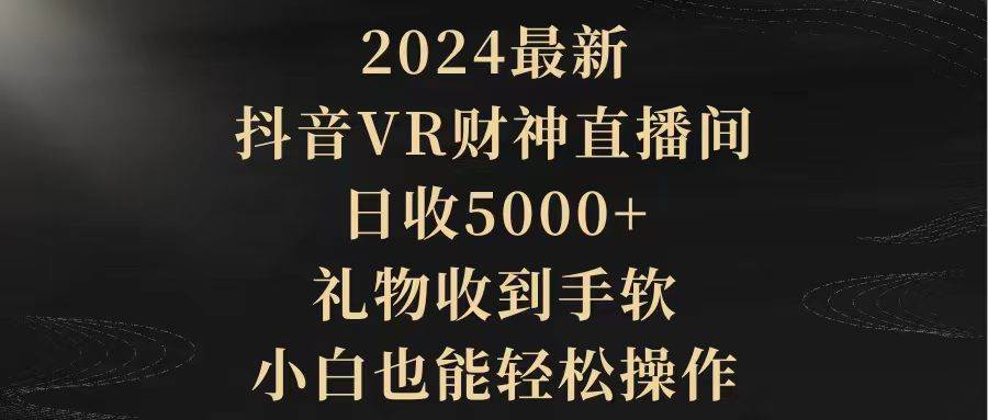 2024最新，抖音VR财神直播间，日收5000+，礼物收到手软，小白也能轻松操作-上品源码网