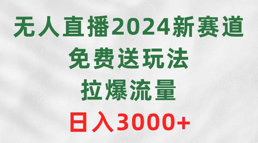 无人直播2024新赛道，免费送玩法，拉爆流量，日入3000+-上品源码网