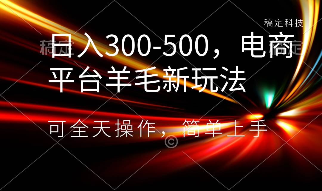 日入300-500，电商平台羊毛新玩法，可全天操作，简单上手-上品源码网