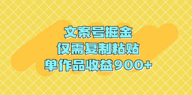 文案号掘金，仅需复制粘贴，单作品收益900+-上品源码网