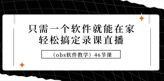 只需一个软件就能在家轻松搞定录课直播（obs软件教学）46节课-上品源码网