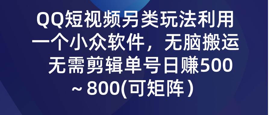 QQ短视频另类玩法，利用一个小众软件，无脑搬运，无需剪辑单号日赚500～…-上品源码网