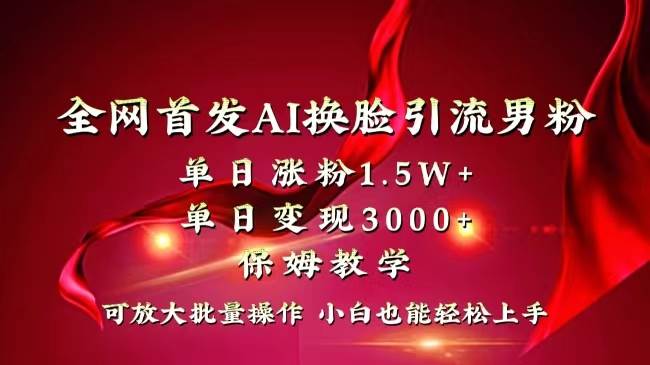 全网独创首发AI换脸引流男粉单日涨粉1.5W+变现3000+小白也能上手快速拿结果-上品源码网