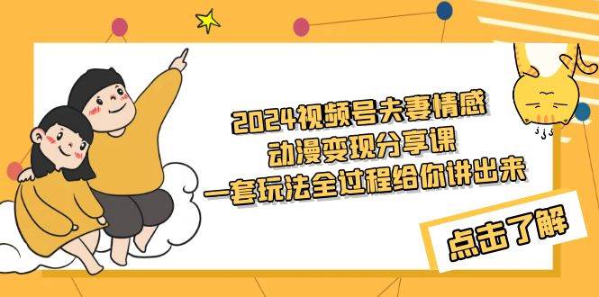 2024视频号夫妻情感动漫变现分享课 一套玩法全过程给你讲出来（教程+素材）-上品源码网