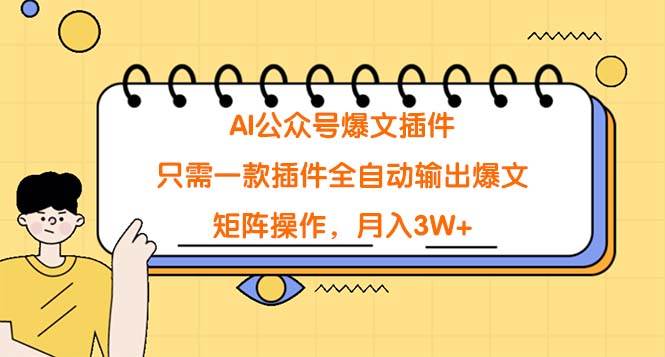 AI公众号爆文插件，只需一款插件全自动输出爆文，矩阵操作，月入3W+-上品源码网