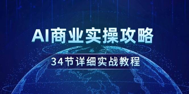 AI商业实操攻略，34节详细实战教程！-上品源码网