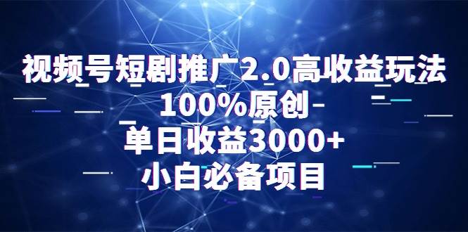 视频号短剧推广2.0高收益玩法，100%原创，单日收益3000+，小白必备项目-上品源码网