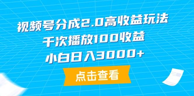 视频号分成2.0高收益玩法，千次播放100收益，小白日入3000+-上品源码网