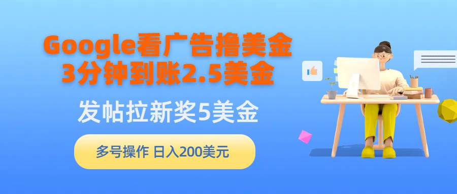 Google看广告撸美金，3分钟到账2.5美金，发帖拉新5美金，多号操作，日入…-上品源码网